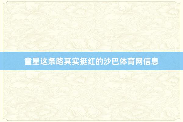 童星这条路其实挺红的沙巴体育网信息