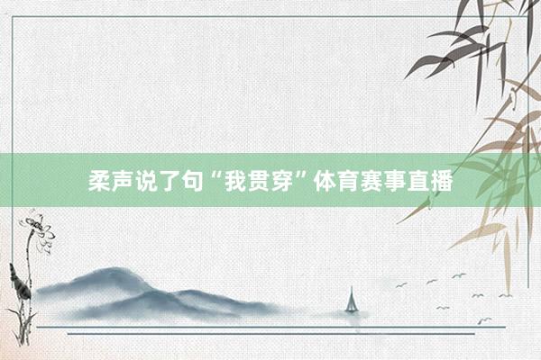 柔声说了句“我贯穿”体育赛事直播
