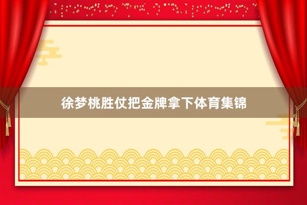 徐梦桃胜仗把金牌拿下体育集锦