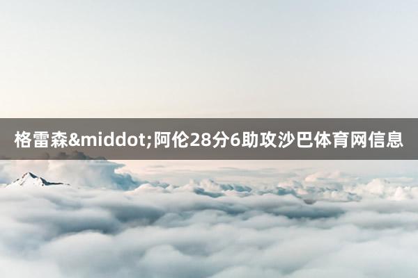 格雷森&middot;阿伦28分6助攻沙巴体育网信息