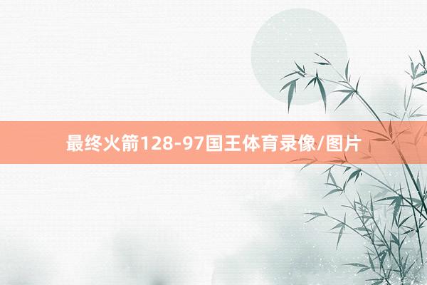 最终火箭128-97国王体育录像/图片