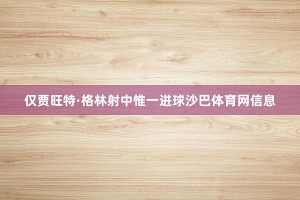 仅贾旺特·格林射中惟一进球沙巴体育网信息