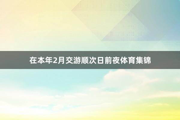 在本年2月交游顺次日前夜体育集锦