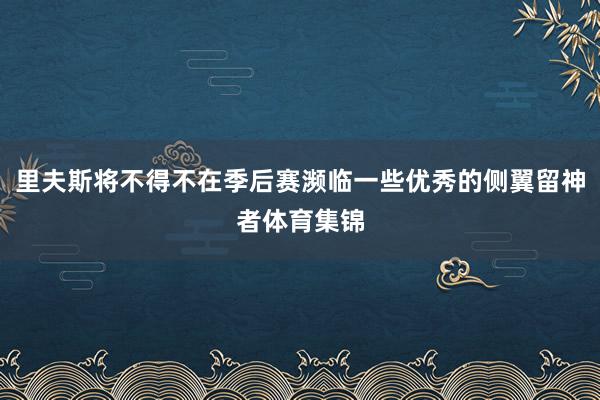 里夫斯将不得不在季后赛濒临一些优秀的侧翼留神者体育集锦