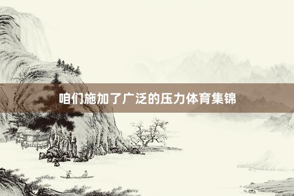 咱们施加了广泛的压力体育集锦