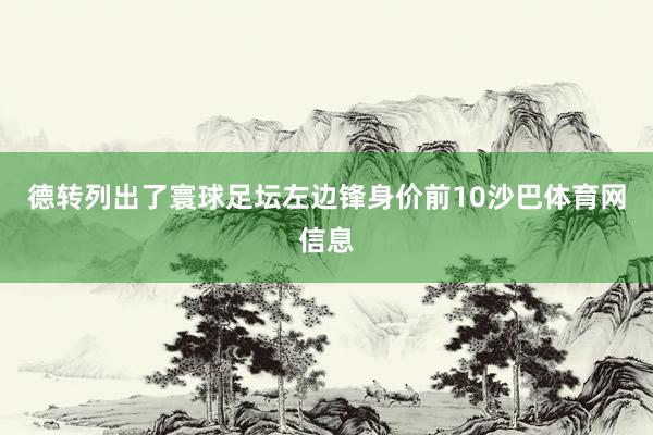 德转列出了寰球足坛左边锋身价前10沙巴体育网信息