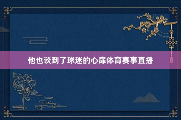 他也谈到了球迷的心扉体育赛事直播