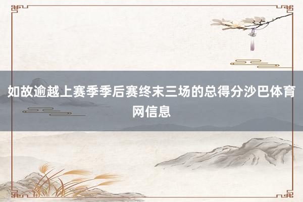 如故逾越上赛季季后赛终末三场的总得分沙巴体育网信息