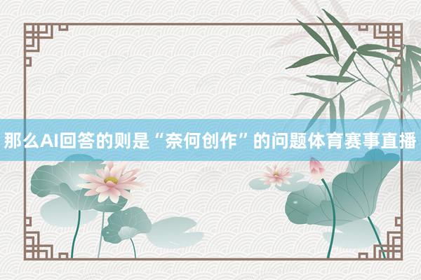 那么AI回答的则是“奈何创作”的问题体育赛事直播