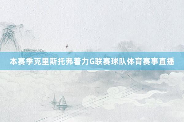本赛季克里斯托弗着力G联赛球队体育赛事直播
