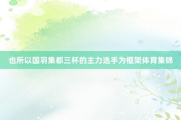 也所以国羽集都三杯的主力选手为框架体育集锦