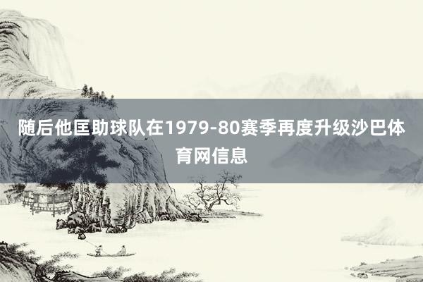 随后他匡助球队在1979-80赛季再度升级沙巴体育网信息