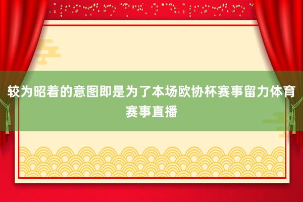 较为昭着的意图即是为了本场欧协杯赛事留力体育赛事直播