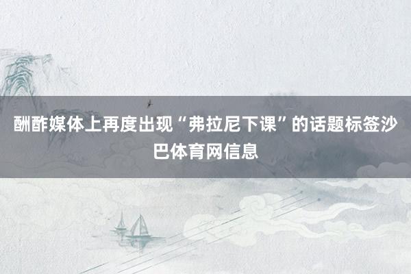 酬酢媒体上再度出现“弗拉尼下课”的话题标签沙巴体育网信息