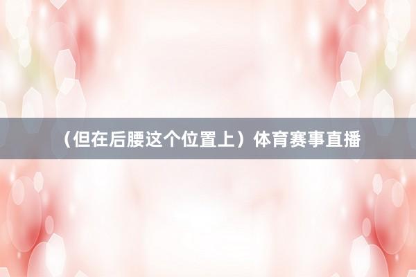 （但在后腰这个位置上）体育赛事直播