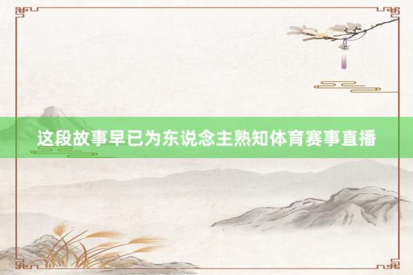 这段故事早已为东说念主熟知体育赛事直播