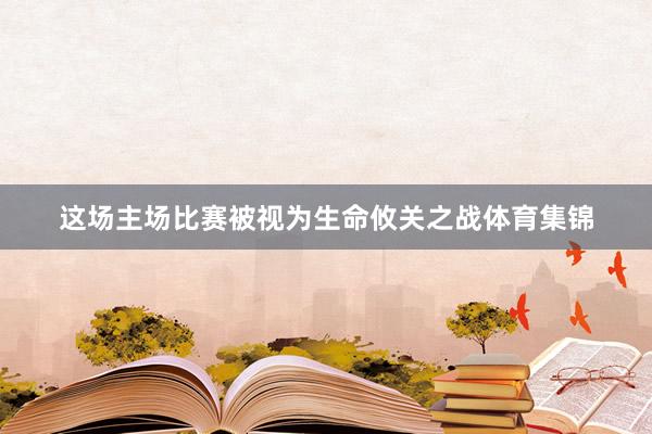 这场主场比赛被视为生命攸关之战体育集锦