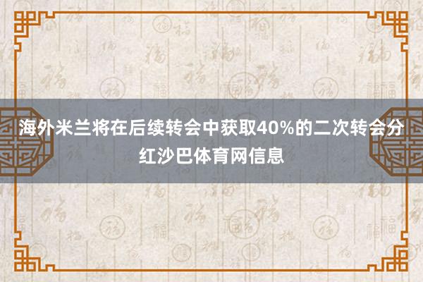 海外米兰将在后续转会中获取40%的二次转会分红沙巴体育网信息