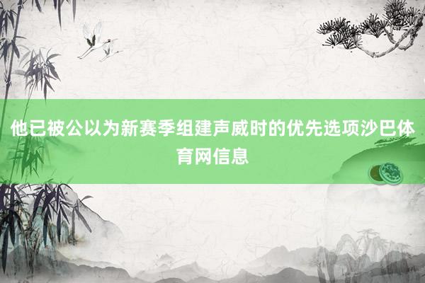 他已被公以为新赛季组建声威时的优先选项沙巴体育网信息