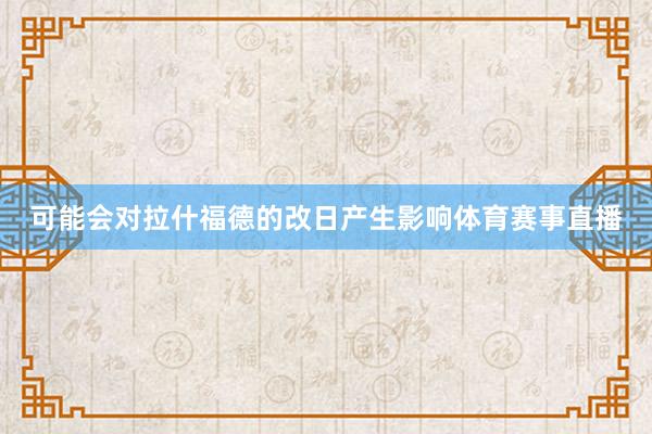 可能会对拉什福德的改日产生影响体育赛事直播